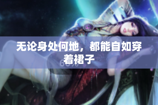 無論身處何地，都能自如穿著裙子