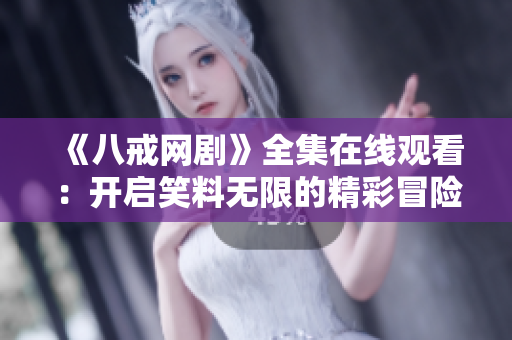 《八戒網(wǎng)劇》全集在線觀看：開啟笑料無限的精彩冒險(xiǎn)