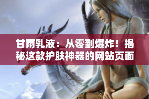 甘雨乳液：從零到爆炸！揭秘這款護(hù)膚神器的網(wǎng)站頁面大改版