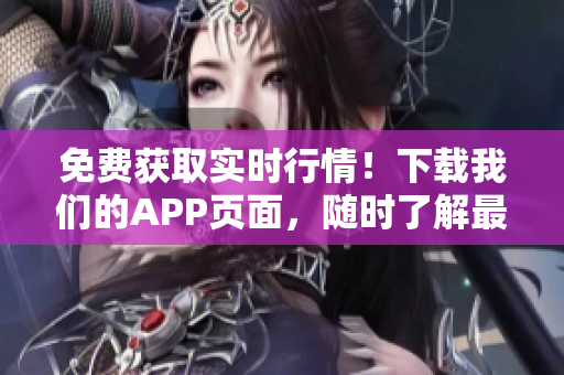 免費(fèi)獲取實(shí)時(shí)行情！下載我們的APP頁面，隨時(shí)了解最新股市動態(tài)！