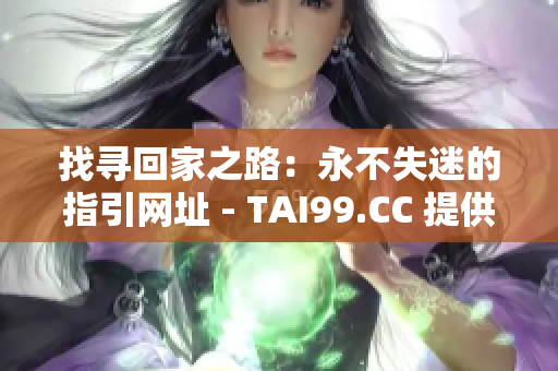 找尋回家之路：永不失迷的指引網(wǎng)址 - TAI99.CC 提供持久家園的完美地址