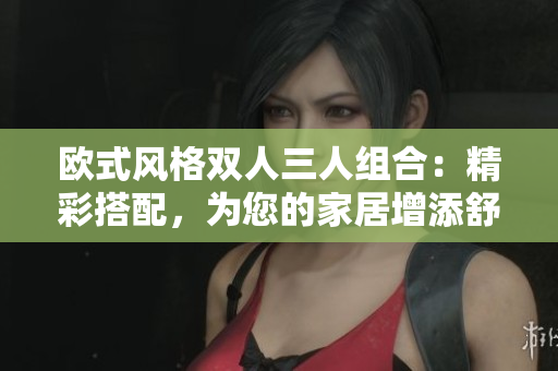 歐式風(fēng)格雙人三人組合：精彩搭配，為您的家居增添舒適與優(yōu)雅