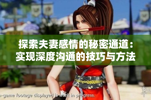 探索夫妻感情的秘密通道：實(shí)現(xiàn)深度溝通的技巧與方法