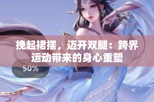 挽起裙擺，邁開雙腿：跨界運(yùn)動(dòng)帶來(lái)的身心重塑