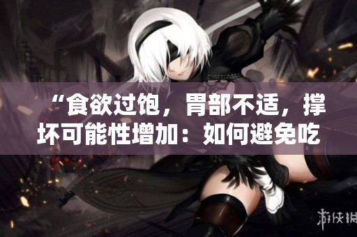 “食欲過飽，胃部不適，撐壞可能性增加：如何避免吃得太多？”