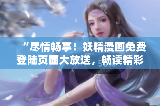 “盡情暢享！妖精漫畫免費登陸頁面大放送，暢讀精彩無限！”