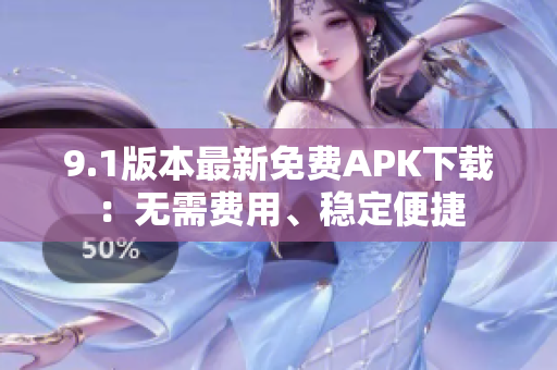 9.1版本最新免費APK下載：無需費用、穩(wěn)定便捷