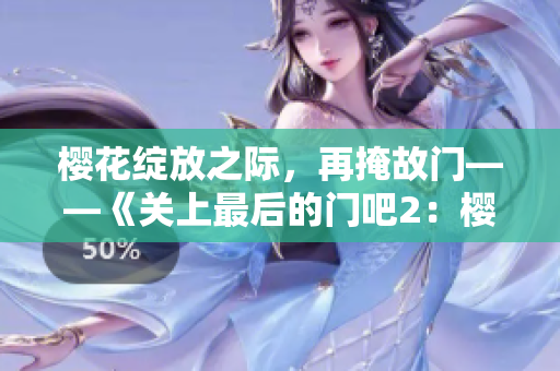 櫻花綻放之際，再掩故門——《關(guān)上最后的門吧2：櫻花季》