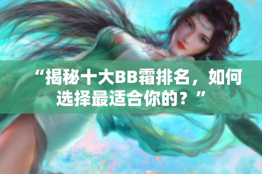 “揭秘十大BB霜排名，如何選擇最適合你的？”
