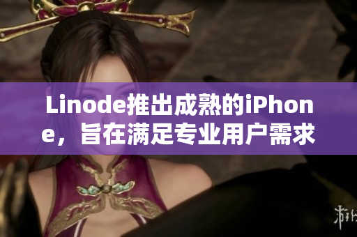 Linode推出成熟的iPhone，旨在滿足專業(yè)用戶需求