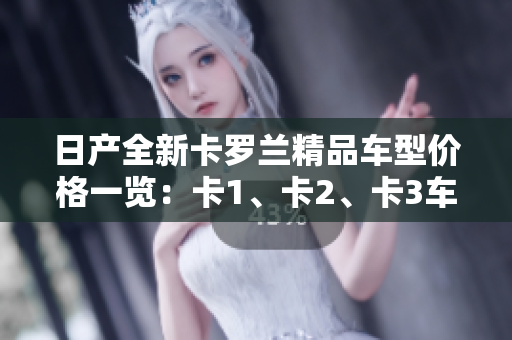 日產(chǎn)全新卡羅蘭精品車型價(jià)格一覽：卡1、卡2、卡3車型價(jià)格詳解