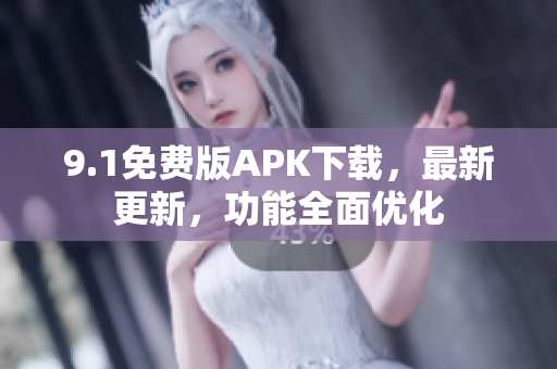 9.1免費(fèi)版APK下載，最新更新，功能全面優(yōu)化