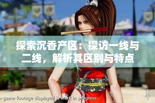 探索沉香產(chǎn)區(qū)：探訪一線與二線，解析其區(qū)別與特點(diǎn)