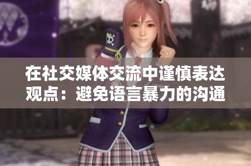 在社交媒體交流中謹慎表達觀點：避免語言暴力的溝通策略