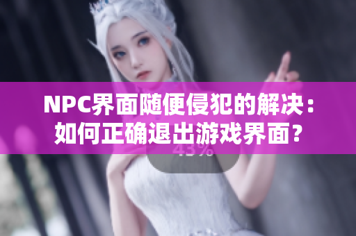 NPC界面隨便侵犯的解決：如何正確退出游戲界面？