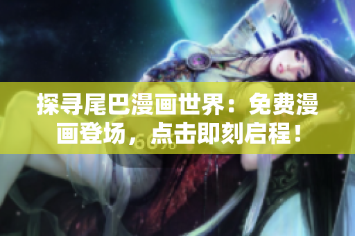 探尋尾巴漫畫(huà)世界：免費(fèi)漫畫(huà)登場(chǎng)，點(diǎn)擊即刻啟程！