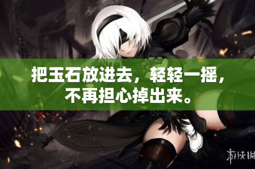 把玉石放進(jìn)去，輕輕一搖，不再擔(dān)心掉出來(lái)。