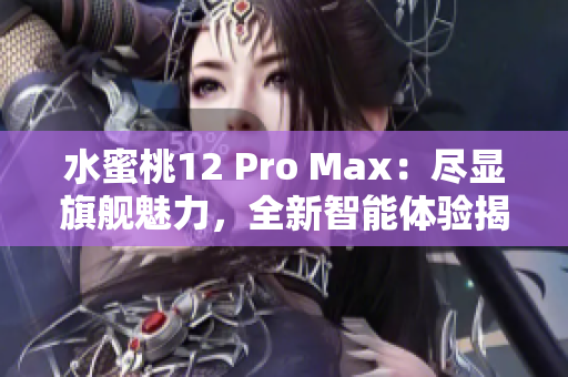 水蜜桃12 Pro Max：盡顯旗艦魅力，全新智能體驗(yàn)揭秘