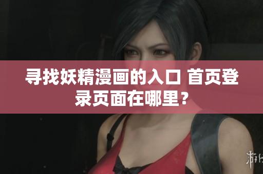 尋找妖精漫畫的入口 首頁登錄頁面在哪里？