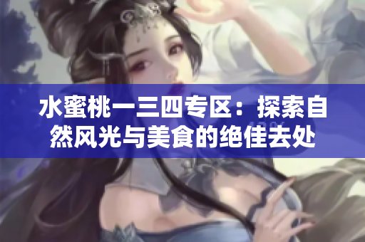 水蜜桃一三四專區(qū)：探索自然風光與美食的絕佳去處