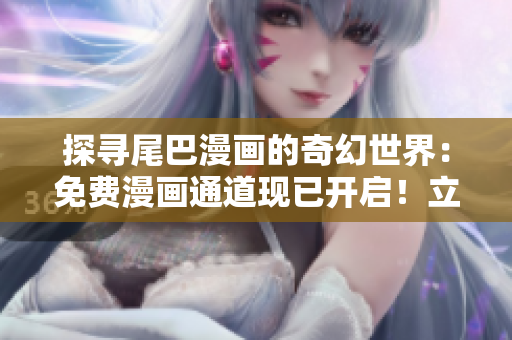 探尋尾巴漫畫的奇幻世界：免費漫畫通道現(xiàn)已開啟！立即點擊探索精彩故事！
