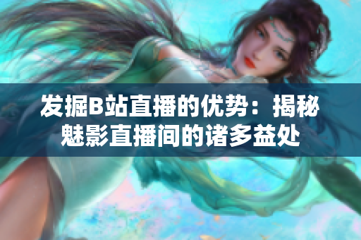 發(fā)掘B站直播的優(yōu)勢：揭秘魅影直播間的諸多益處