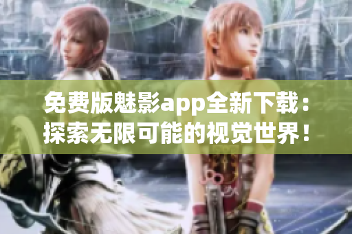 免費版魅影app全新下載：探索無限可能的視覺世界！