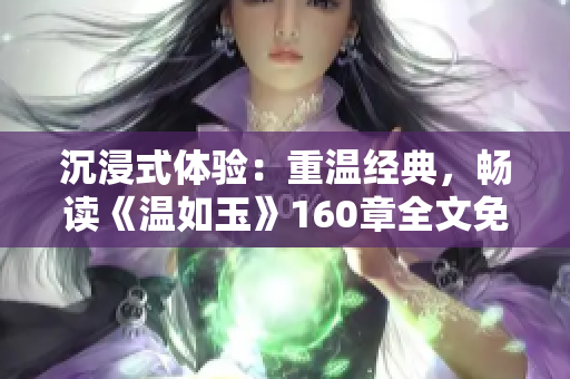 沉浸式體驗：重溫經(jīng)典，暢讀《溫如玉》160章全文免費閱讀