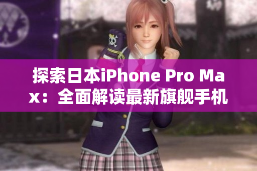 探索日本iPhone Pro Max：全面解讀最新旗艦手機的功能、性能與設(shè)計特色