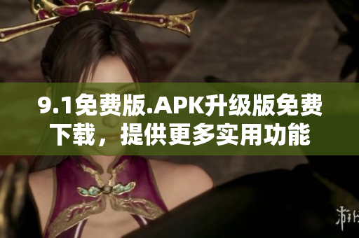 9.1免費版.APK升級版免費下載，提供更多實用功能