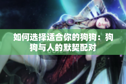 如何選擇適合你的狗狗：狗狗與人的默契配對
