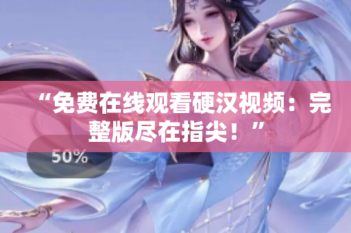 “免費在線觀看硬漢視頻：完整版盡在指尖！”
