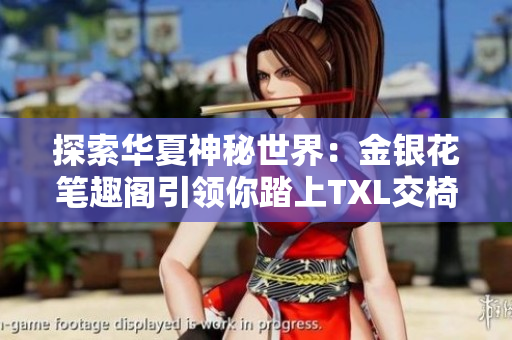 探索華夏神秘世界：金銀花筆趣閣引領(lǐng)你踏上TXL交椅的奇幻之旅