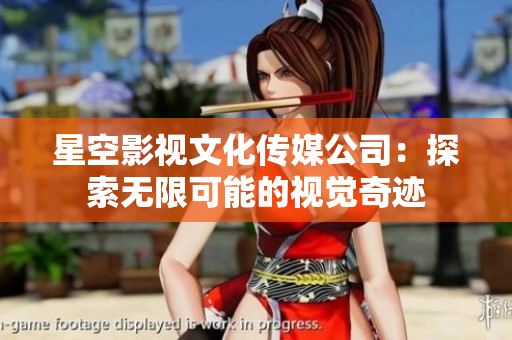 星空影視文化傳媒公司：探索無限可能的視覺奇跡