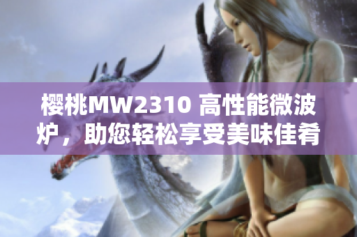 櫻桃MW2310 高性能微波爐，助您輕松享受美味佳肴