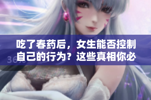 吃了春藥后，女生能否控制自己的行為？這些真相你必須知道！