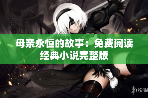 母親永恒的故事：免費閱讀經(jīng)典小說完整版