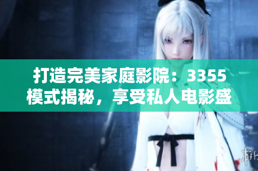 打造完美家庭影院：3355模式揭秘，享受私人電影盛宴