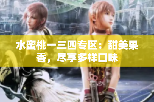 水蜜桃一三四專區(qū)：甜美果香，盡享多樣口味
