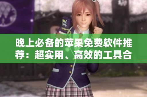 晚上必備的蘋果免費(fèi)軟件推薦：超實(shí)用、高效的工具合集