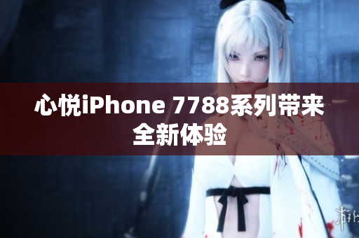 心悅iPhone 7788系列帶來全新體驗(yàn)