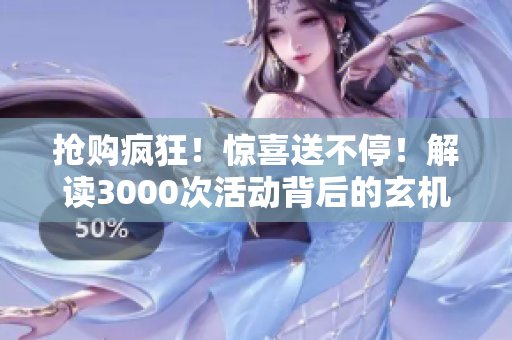 搶購瘋狂！驚喜送不停！解讀3000次活動背后的玄機(jī)