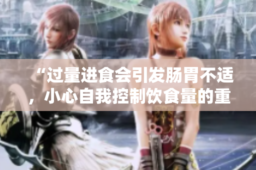 “過量進食會引發(fā)腸胃不適，小心自我控制飲食量的重要性”
