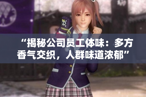 “揭秘公司員工體味：多方香氣交織，人群味道濃郁”