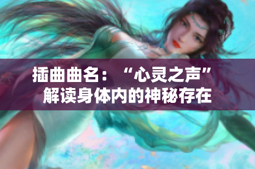 插曲曲名：“心靈之聲” 解讀身體內(nèi)的神秘存在