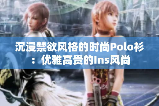 沉浸禁欲風(fēng)格的時(shí)尚Polo衫：優(yōu)雅高貴的Ins風(fēng)尚