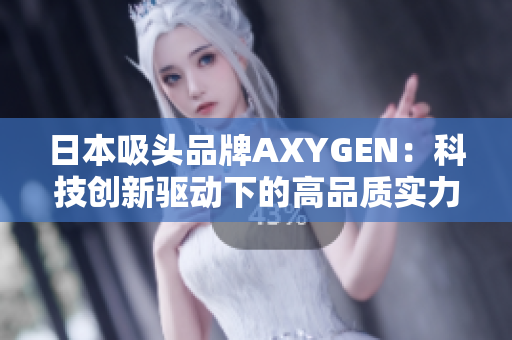 日本吸頭品牌AXYGEN：科技創(chuàng)新驅(qū)動下的高品質(zhì)實力