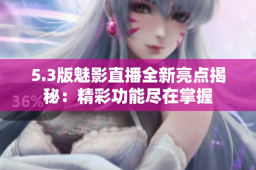 5.3版魅影直播全新亮點揭秘：精彩功能盡在掌握