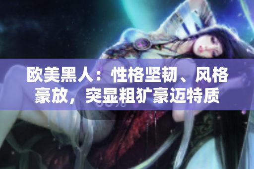 歐美黑人：性格堅韌、風(fēng)格豪放，突顯粗獷豪邁特質(zhì)