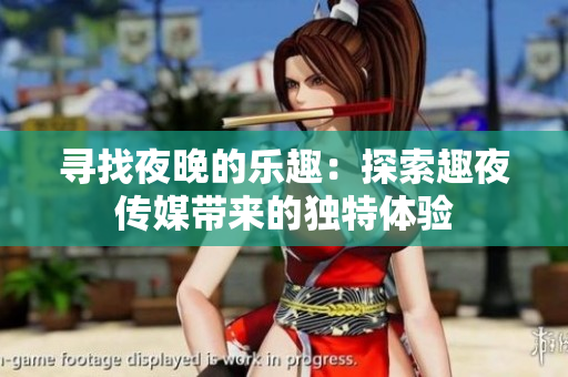 尋找夜晚的樂趣：探索趣夜傳媒帶來的獨(dú)特體驗(yàn)